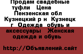 Продам свадебные туфли › Цена ­ 500 - Пензенская обл., Кузнецкий р-н, Кузнецк г. Одежда, обувь и аксессуары » Женская одежда и обувь   